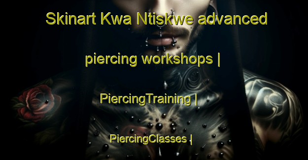 Skinart Kwa Ntiskwe advanced piercing workshops | PiercingTraining | PiercingClasses | SkinartTraining-South Africa